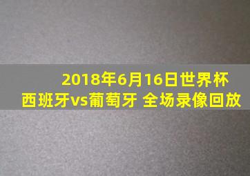 2018年6月16日世界杯 西班牙vs葡萄牙 全场录像回放